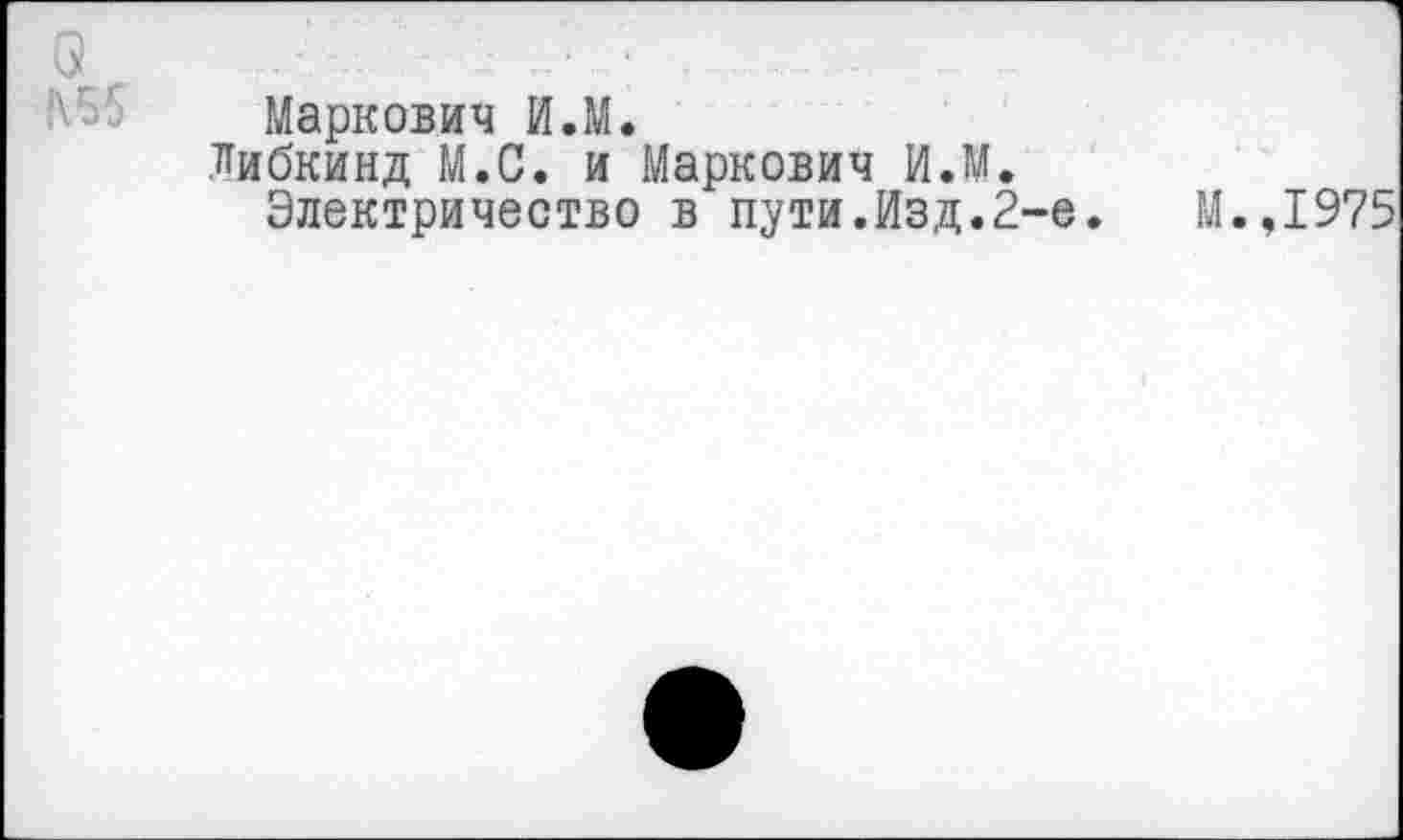 ﻿о
Маркович И.М.
Либкинд М.С. и Маркович И.М.
Электричество в пути.Изд.2-е.	М.,1975